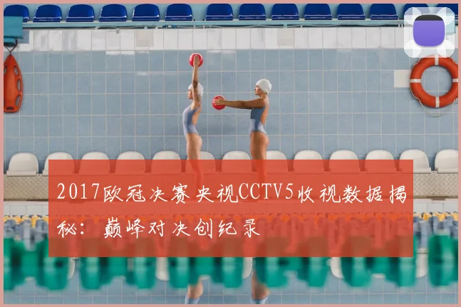 2017欧冠决赛央视CCTV5收视数据揭秘：巅峰对决创纪录
