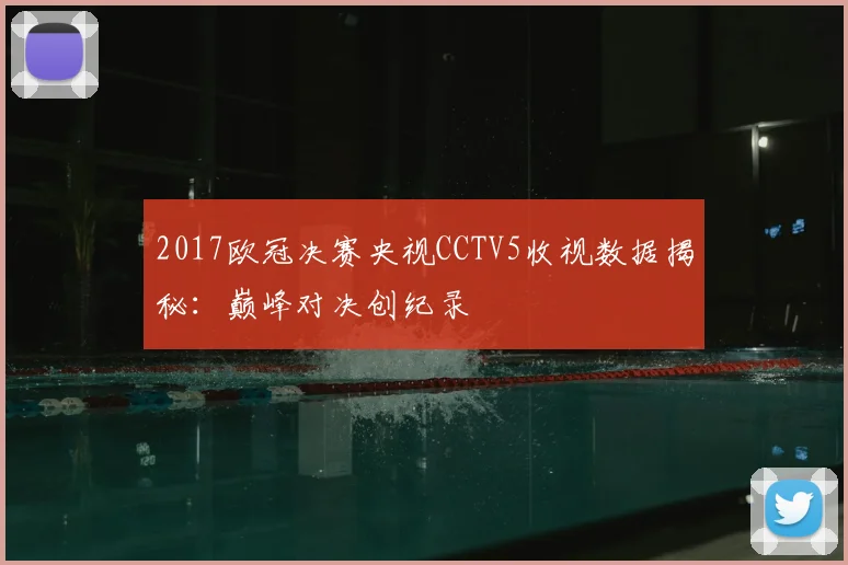 2017欧冠决赛央视CCTV5收视数据揭秘：巅峰对决创纪录