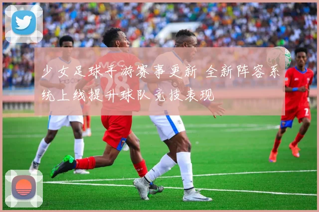 少女足球手游赛事更新 全新阵容系统上线提升球队竞技表现