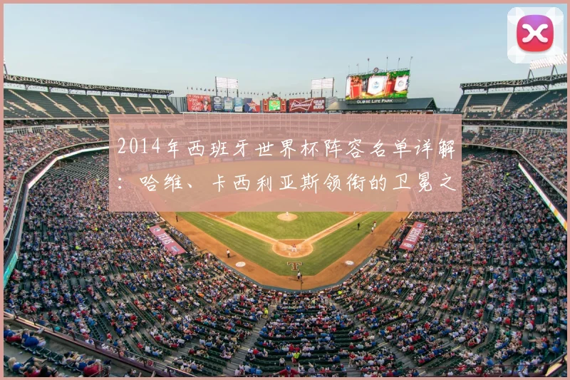 2014年西班牙世界杯阵容名单详解：哈维、卡西利亚斯领衔的卫冕之师