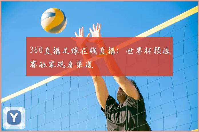 360直播足球在线直播：世界杯预选赛独家观看渠道