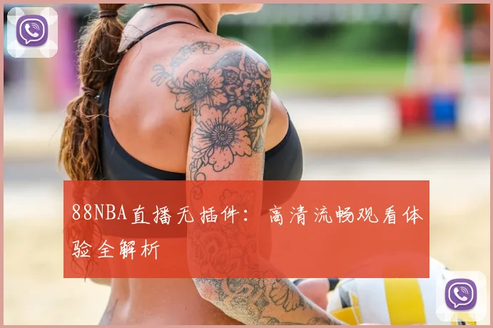 88NBA直播无插件：高清流畅观看体验全解析