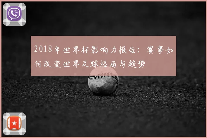 2018年世界杯影响力报告:赛事如何改变世界足球格局与趋势
