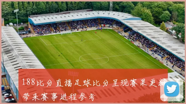 188比分直播足球比分呈现赛果更新带来赛事进程参考