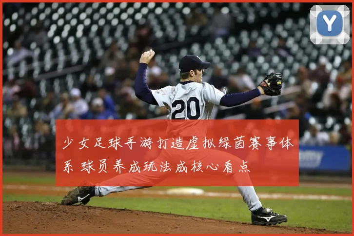 少女足球手游打造虚拟绿茵赛事体系 球员养成玩法成核心看点