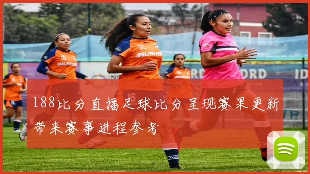 188比分直播足球比分呈现赛果更新带来赛事进程参考